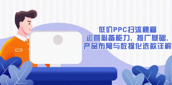 低价PPC扫流秘籍：运营必备能力, 推广基础, 产品布局与数据化选款详解_酷乐网