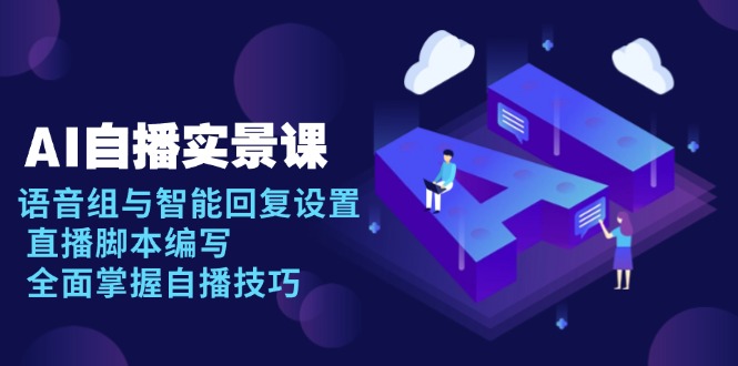 AI 自播 实景课：语音组与智能回复设置, 直播脚本编写, 全面掌握自播技巧_酷乐网