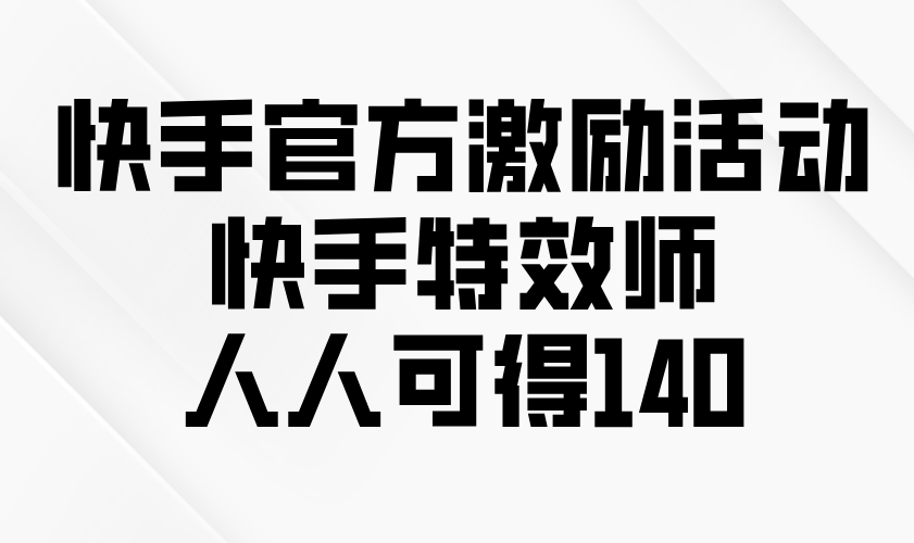 （13903期）快手官方激励活动-快手特效师，人人可得140-小白项目网