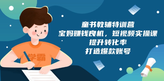 童书教辅特训营，宝妈赚钱良机，短视频实操课，提升转化率，打造爆款账号_酷乐网