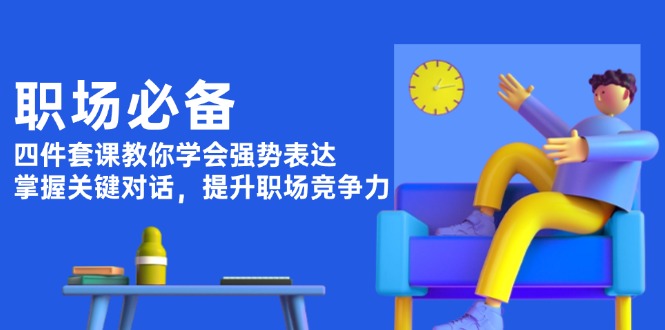 （13901期）职场必备，四件套课教你学会强势表达，掌握关键对话，提升职场竞争力-小白项目网