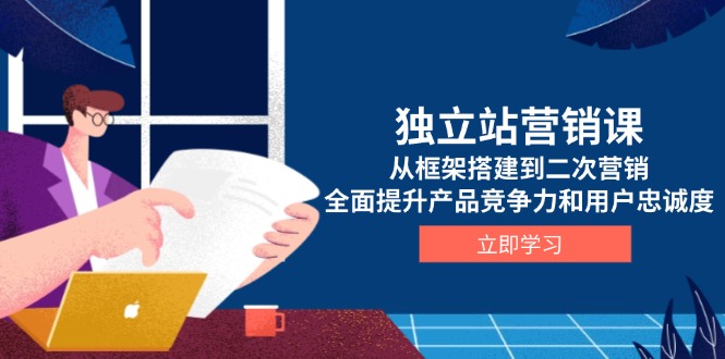 (13902期）独立站营销课，从框架搭建到二次营销，全面提升产品竞争力和用户忠诚度-北少网创