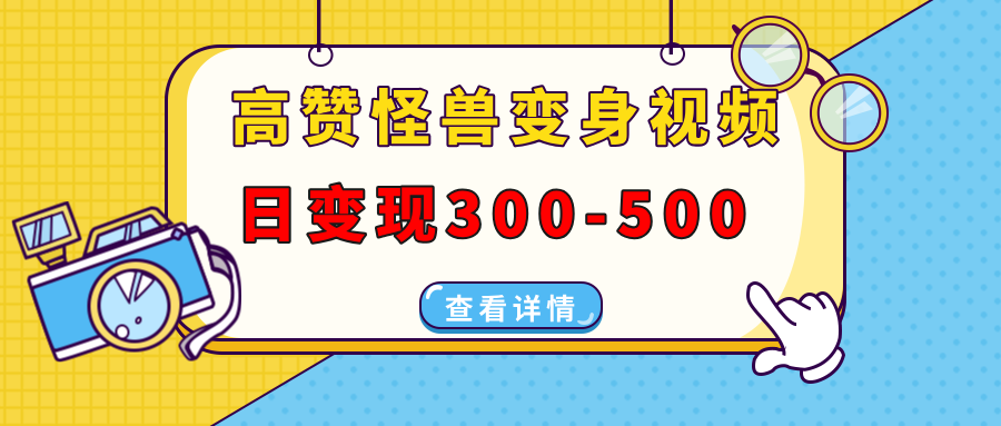 (13906期）高赞怪兽变身视频制作，日变现300-500，多平台发布（抖音、视频号、小红书-北少网创