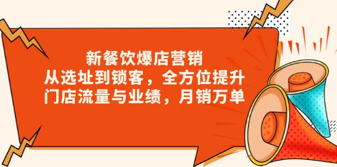 （13910期）新 餐饮爆店营销，从选址到锁客，全方位提升门店流量与业绩，月销万单-小白项目网