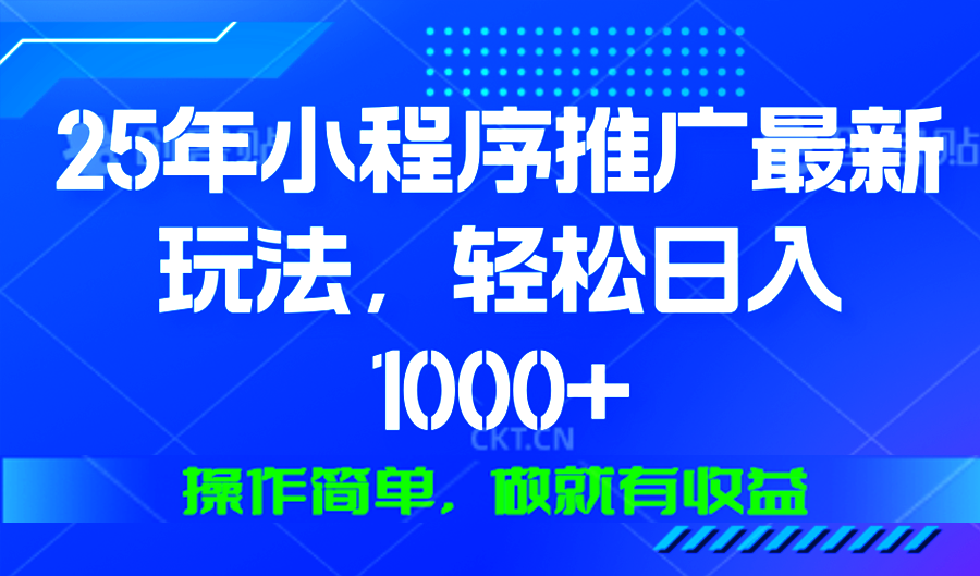 25年微信小程序推广最新玩法，轻松日入1000+，操作简单 做就有收益_酷乐网