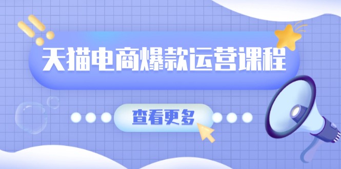 天猫电商爆款运营课程，爆款卖点提炼与流量实操，多套模型全面学习_酷乐网