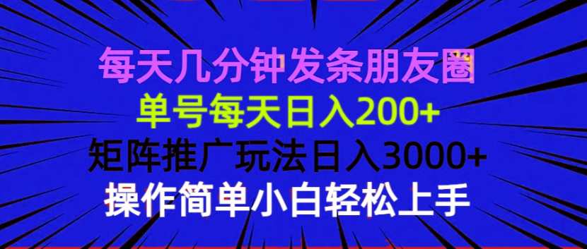 (13919期）每天几分钟发条朋友圈 单号每天日入200+ 矩阵推广玩法日入3000+ 操作简...-北少网创