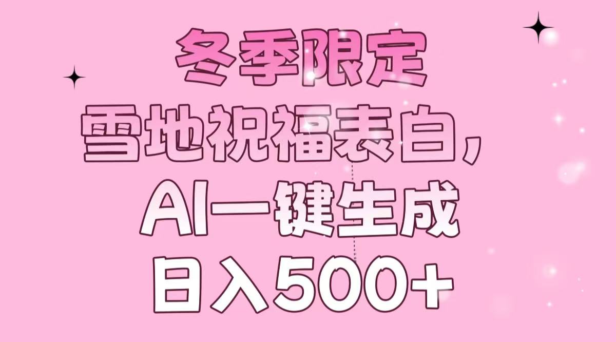 （13926期）冬季限定，雪地祝福表白，AI一键生成，日入500+-小白项目网