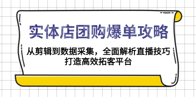 (13947期）实体店-团购爆单攻略：从剪辑到数据采集，全面解析直播技巧，打造高效...-北少网创