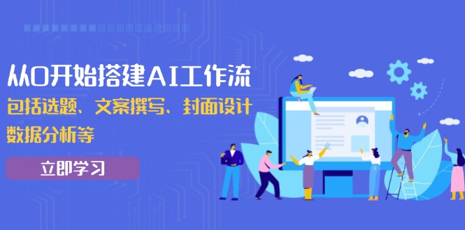 (13949期）从0开始搭建AI工作流，包括选题、文案撰写、封面设计、数据分析等-北少网创