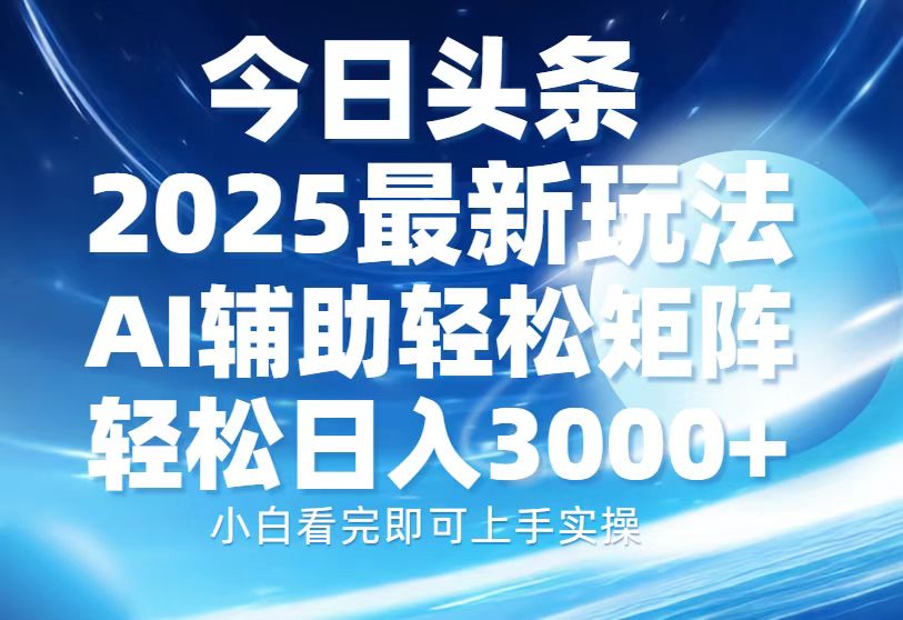 今日头条2025最新玩法，思路简单，复制粘贴，AI辅助，轻松矩阵日入3000+_酷乐网