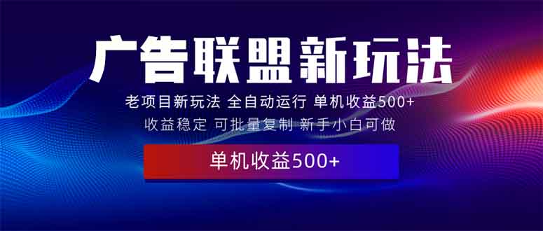 2025全新广告联盟玩法 单机500+课程实操分享 小白可无脑操作_酷乐网