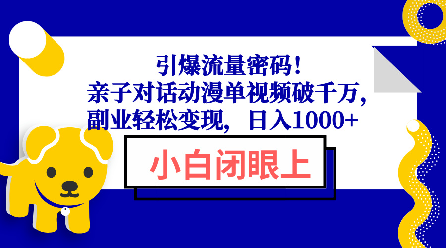 (13956期）引爆流量密码！亲子对话动漫单视频破千万，副业轻松变现，日入1000+-北少网创