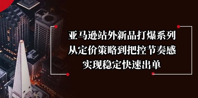 亚马逊站外新品打爆系列，从定价策略到把控节奏感，实现稳定快速出单_酷乐网