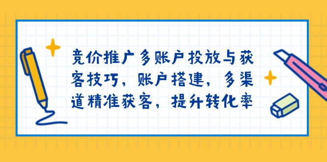 竞价推广多账户投放与获客技巧，账户搭建，多渠道精准获客，提升转化率_酷乐网