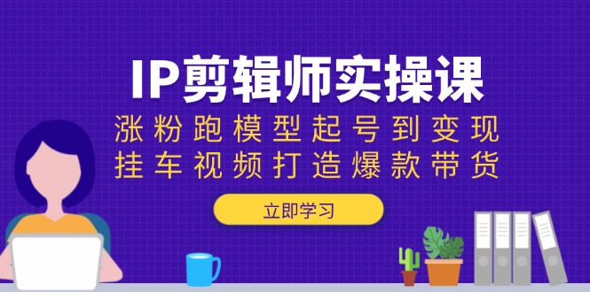 IP剪辑师实操课：涨粉跑模型起号到变现，挂车视频打造爆款带货_酷乐网