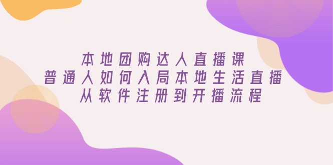 本地团购达人直播课：普通人如何入局本地生活直播, 从软件注册到开播流程_酷乐网