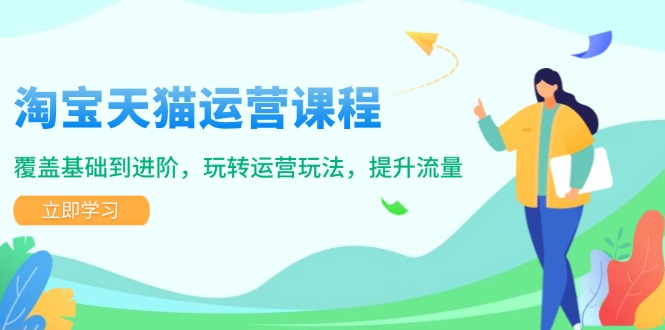 (14002期）淘宝天猫运营课程，覆盖基础到进阶，玩转运营玩法，提升流量-北少网创