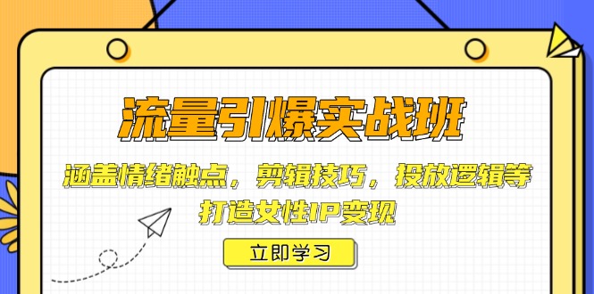 流量引爆实战班，涵盖情绪触点，剪辑技巧，投放逻辑等，打造女性IP变现_酷乐网