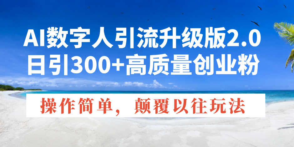 (14012期）AI数字人引流升级版2.0，日引300+高质量创业粉，操作简单，颠覆以往玩法-北少网创