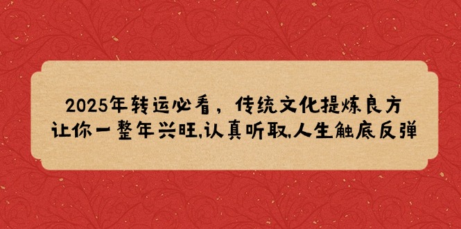 2025年转运必看，传统文化提炼良方,让你一整年兴旺,认真听取,人生触底反弹_酷乐网