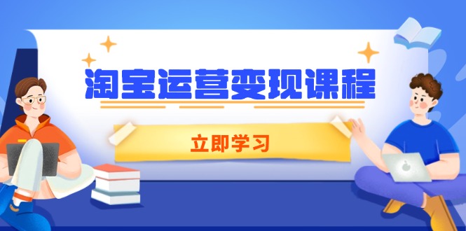 (14016期）淘宝运营变现课程，涵盖店铺运营、推广、数据分析，助力商家提升-北少网创