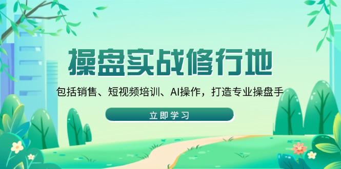 操盘实战修行地：包括销售、短视频培训、AI操作，打造专业操盘手_酷乐网