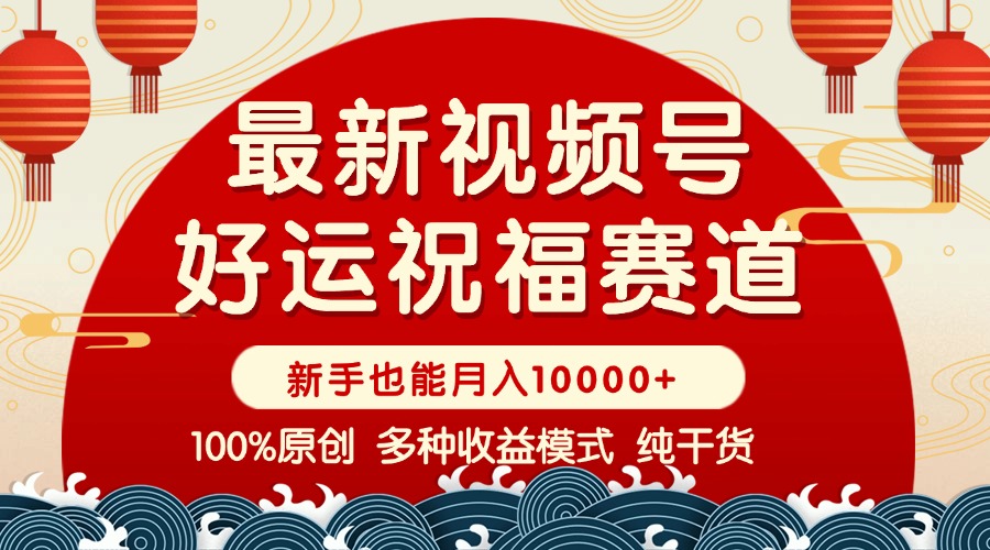 （14048期）视频号【好运祝福】暴力赛道，商品橱窗-创作分成 条条爆 小白轻松上手 …|艾一资源