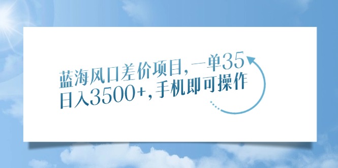 蓝海风口差价项目，一单35，日入3500+，手机即可操作_酷乐网