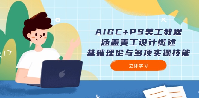 AIGC+PS美工教程：涵盖美工设计概述、基础理论与多项实操技能_酷乐网