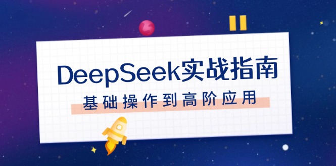 (14074期）DeepSeek实战指南，注册配置、对话技巧、文件处理、基础操作到高阶应用-北少网创