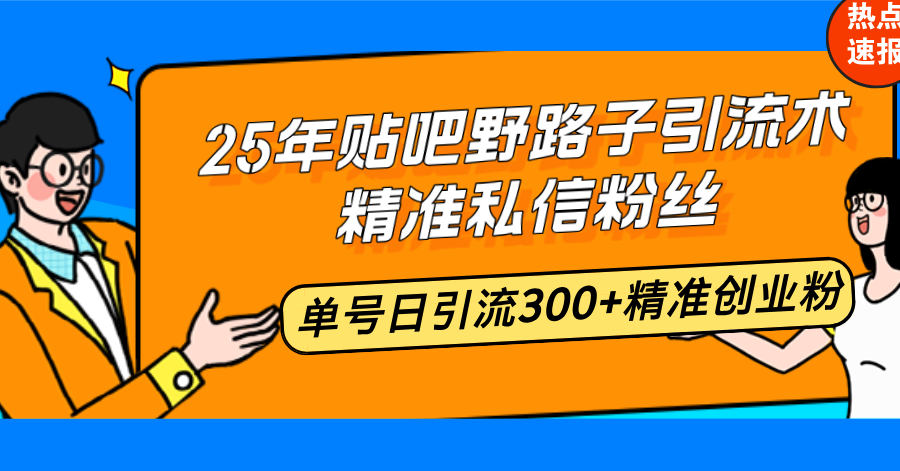 25年贴吧野路子引流术，精准私信粉丝，单号日引流300+精准创业粉_酷乐网