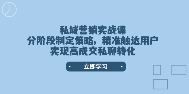 私域营销实战课，分阶段制定策略，精准触达用户，实现高成交私聊转化_酷乐网