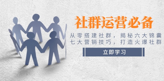 社群运营必备！从零搭建社群，揭秘六大锦囊、七大营销技巧，打造火爆社群_酷乐网