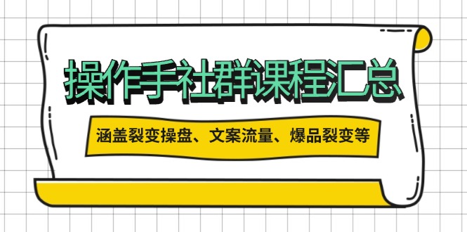 (14104期）操作手社群课程汇总，涵盖裂变操盘、文案流量、爆品裂变等多方面内容-北少网创