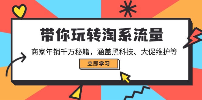 (14109期）带你玩转淘系流量，商家年销千万秘籍，涵盖黑科技、大促维护等-北少网创