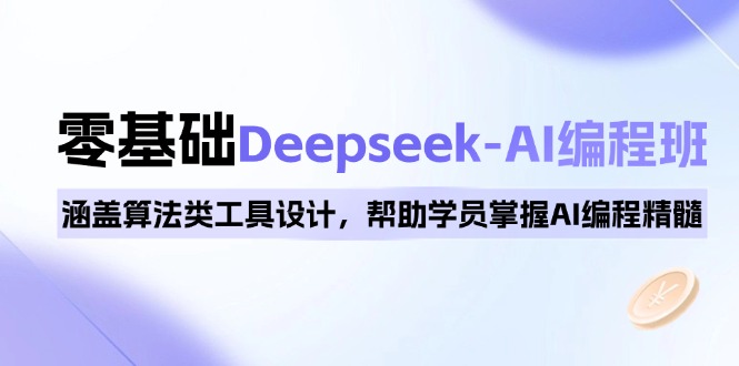 0基础Deepseek-AI编程班，涵盖算法类工具设计，帮助学员掌握AI编程精髓_酷乐网