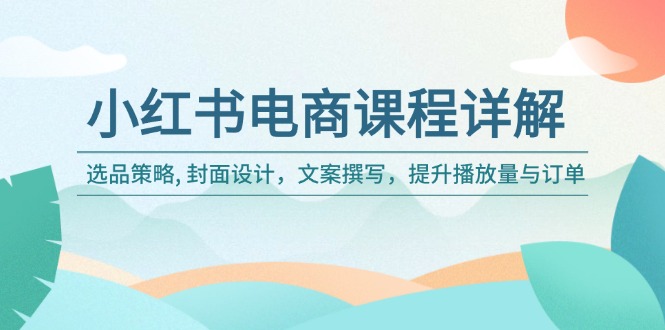 小红书电商课程详解：选品策略, 封面设计，文案撰写，提升播放量与订单_酷乐网