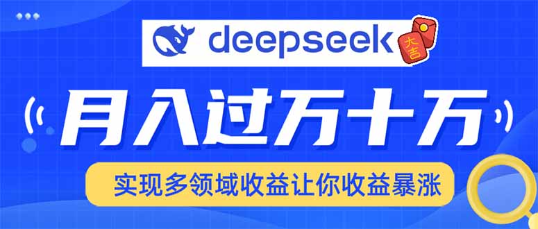 (14140期）用DeepSeek席卷各大平台，快速上手实现多领域，让你收入猛增-北少网创