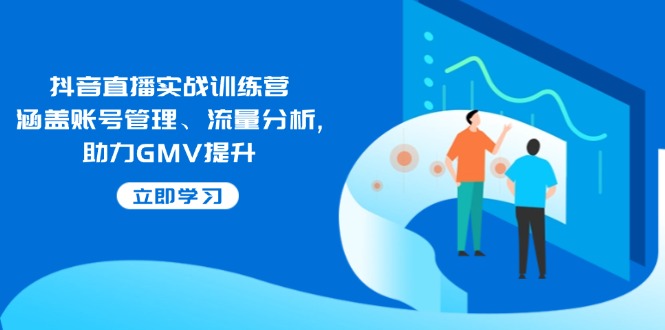 抖音直播实战训练营：涵盖账号管理、流量分析, 助力GMV提升_酷乐网