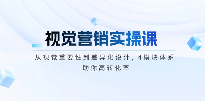 (14146期）视觉营销实操课, 从视觉重要性到差异化设计, 4模块体系, 助你高转化率-北少网创