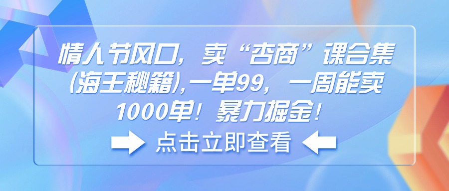 (14158期）情人节风口，卖“杏商”课合集(海王秘籍),一单99，一周能卖1000单！暴...-北少网创