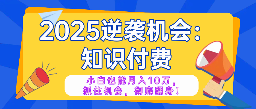 2025逆袭项目——知识付费，小白也能月入10万年入百万，抓住机会彻底翻…_酷乐网