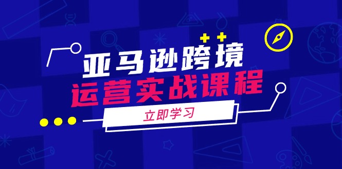 亚马逊跨境运营实战课程：涵盖亚马逊运营、申诉、选品等多个方面_酷乐网