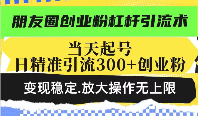 朋友圈创业粉杠杆引流术，投产高轻松日引300+创业粉，变现稳定.放大操…_酷乐网