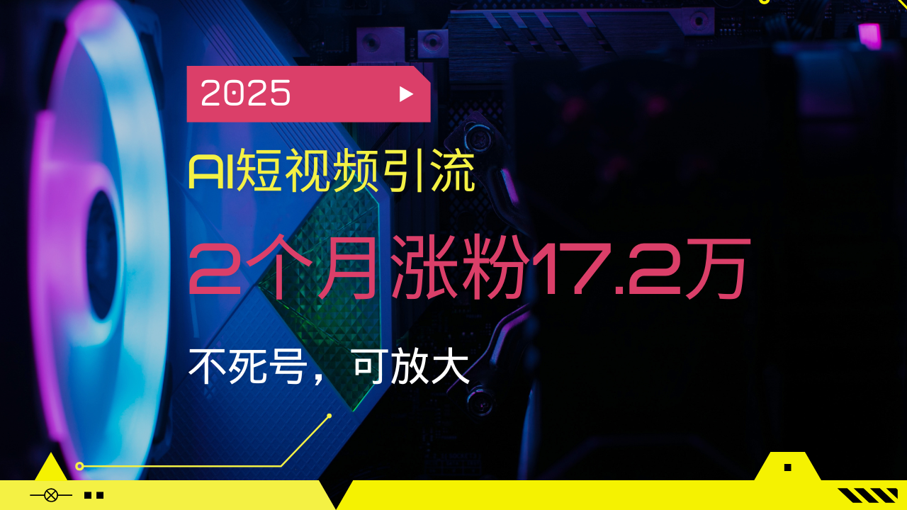 (14213期）2025AI短视频引流，2个月涨粉17.2万，不死号，可放大-北少网创