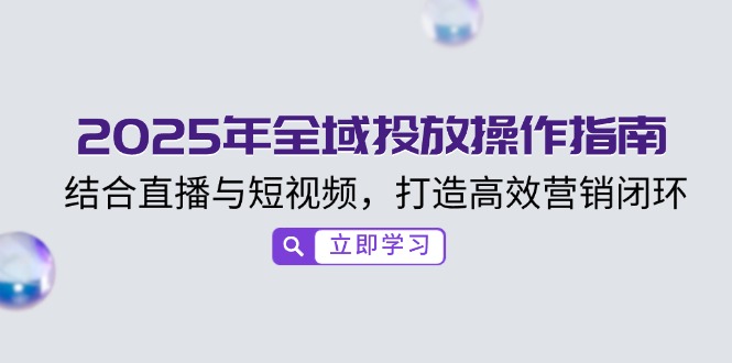 2025年全域投放操作指南，结合直播与短视频，打造高效营销闭环_酷乐网