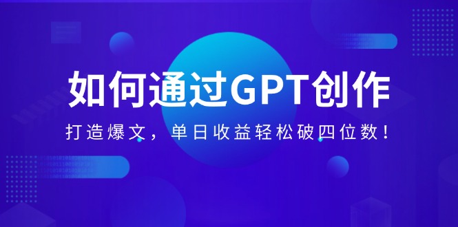 (14228期）如何通过GPT创作，打造爆文，单日收益轻松破四位数！-北少网创