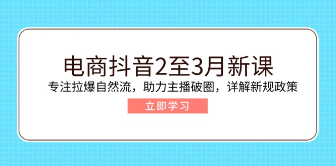 (14268期）电商抖音2至3月新课：专注拉爆自然流，助力主播破圈，详解新规政策-北少网创