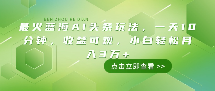 (14272期）最火蓝海AI头条玩法，一天10分钟，收益可观，小白轻松月入3万+-北少网创